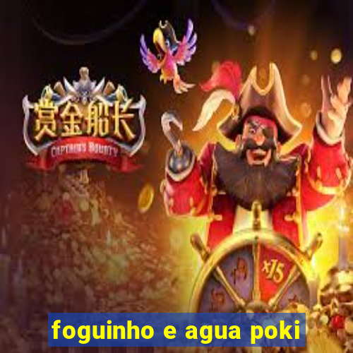 foguinho e agua poki